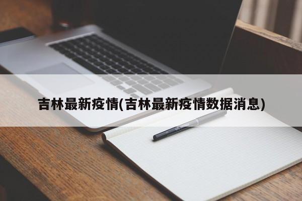 吉林最新疫情(吉林最新疫情数据消息)