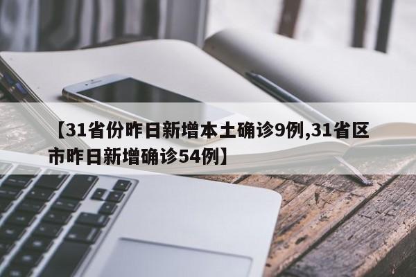 【31省份昨日新增本土确诊9例,31省区市昨日新增确诊54例】