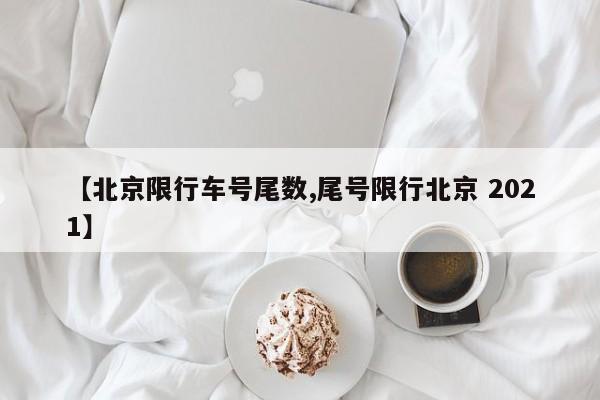 【北京限行车号尾数,尾号限行北京 2021】