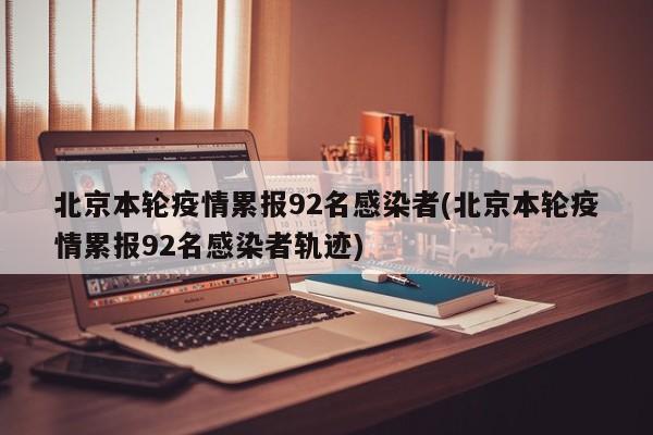北京本轮疫情累报92名感染者(北京本轮疫情累报92名感染者轨迹)