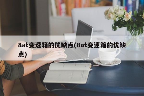 8at变速箱的优缺点(8at变速箱的优缺点)