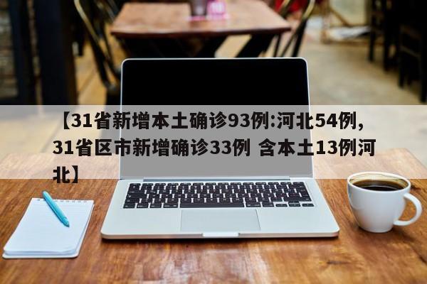 【31省新增本土确诊93例:河北54例,31省区市新增确诊33例 含本土13例河北】