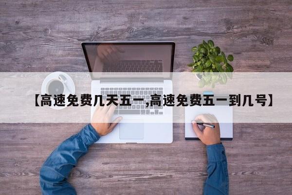 【高速免费几天五一,高速免费五一到几号】