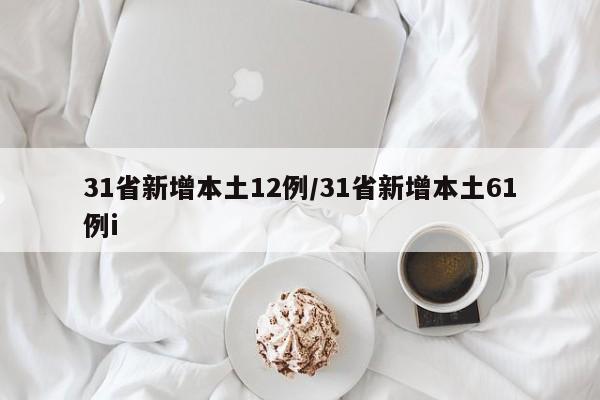 31省新增本土12例/31省新增本土61例i