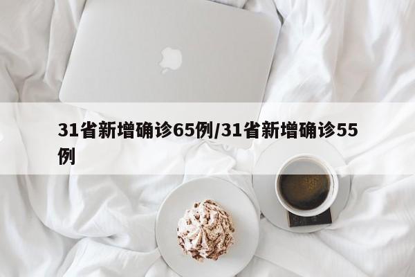 31省新增确诊65例/31省新增确诊55例
