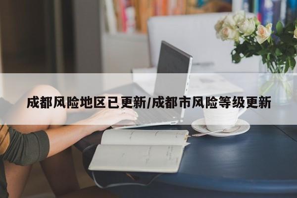 成都风险地区已更新/成都市风险等级更新