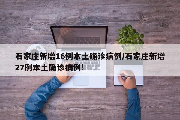 石家庄新增16例本土确诊病例/石家庄新增27例本土确诊病例!