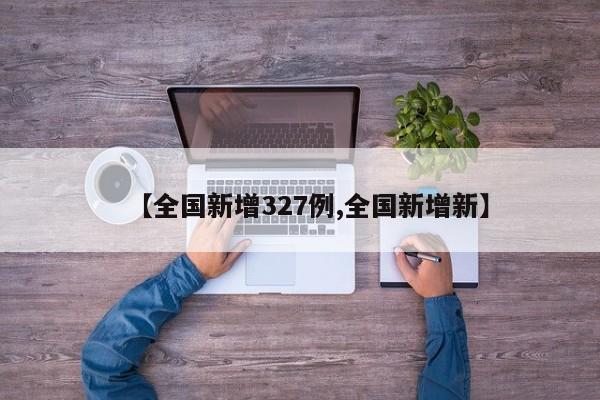 【全国新增327例,全国新增新】