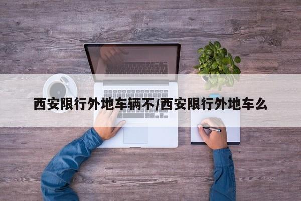西安限行外地车辆不/西安限行外地车么