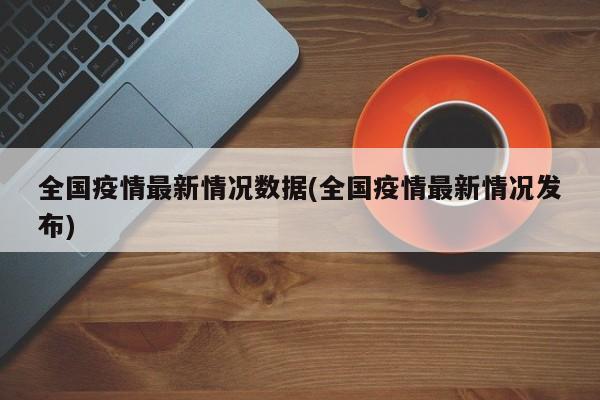 全国疫情最新情况数据(全国疫情最新情况发布)