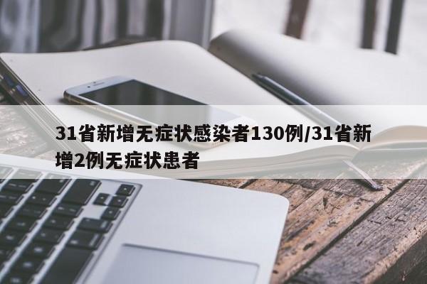 31省新增无症状感染者130例/31省新增2例无症状患者