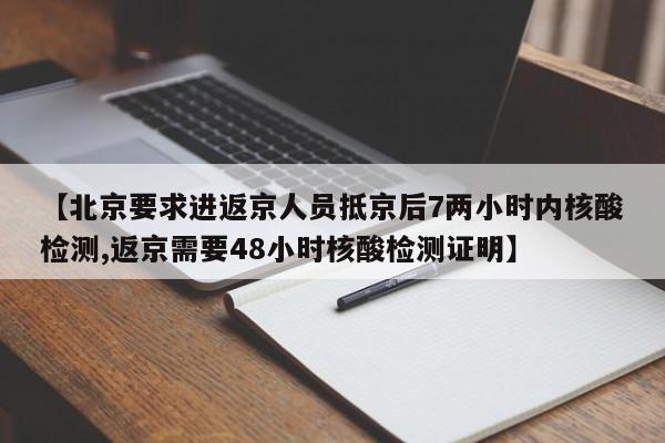 【北京要求进返京人员抵京后7两小时内核酸检测,返京需要48小时核酸检测证明】