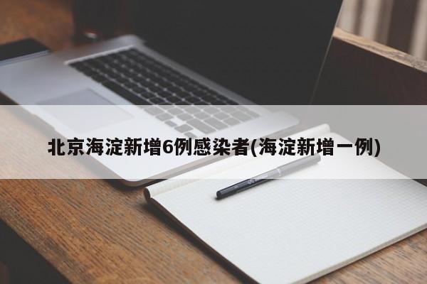 北京海淀新增6例感染者(海淀新增一例)