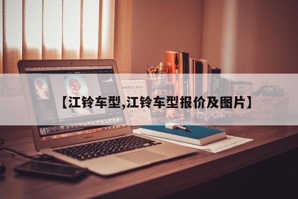【江铃车型,江铃车型报价及图片】