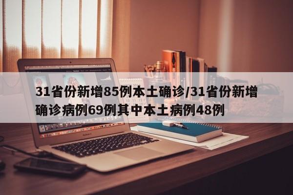 31省份新增85例本土确诊/31省份新增确诊病例69例其中本土病例48例