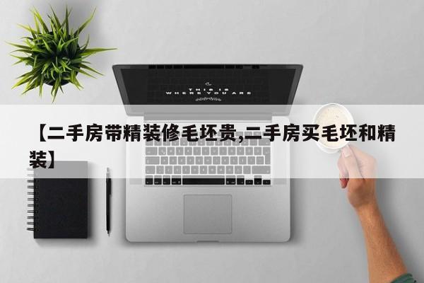 【二手房带精装修毛坯贵,二手房买毛坯和精装】