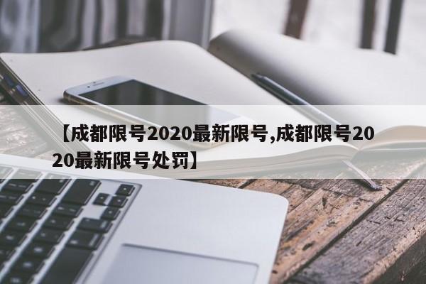 【成都限号2020最新限号,成都限号2020最新限号处罚】