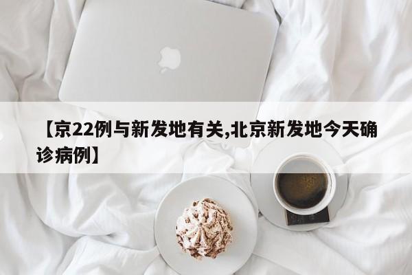 【京22例与新发地有关,北京新发地今天确诊病例】