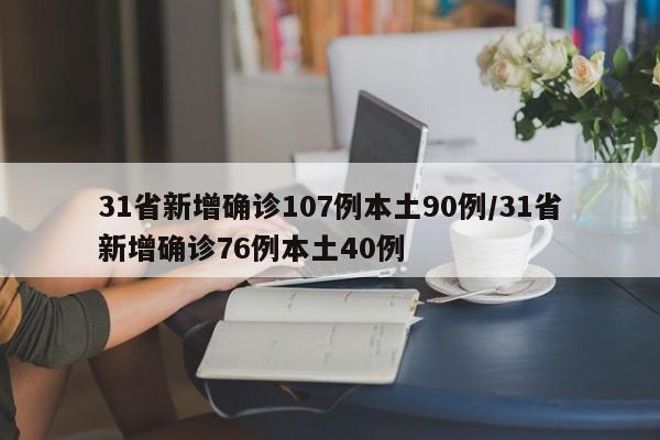 31省新增确诊107例本土90例/31省新增确诊76例本土40例