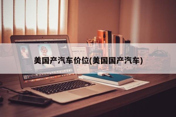 美国产汽车价位(美国国产汽车)