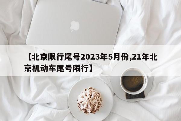 【北京限行尾号2023年5月份,21年北京机动车尾号限行】