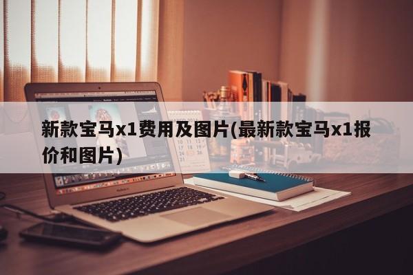 新款宝马x1费用及图片(最新款宝马x1报价和图片)
