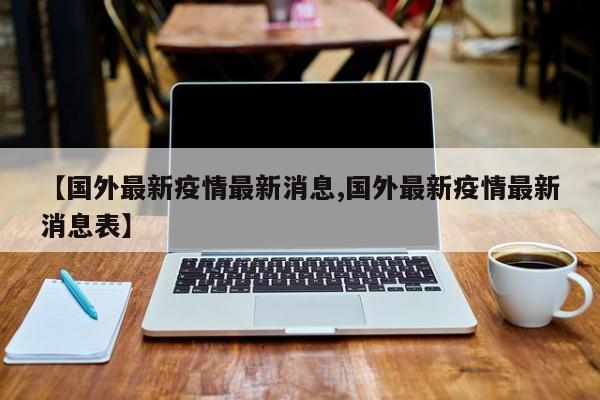 【国外最新疫情最新消息,国外最新疫情最新消息表】