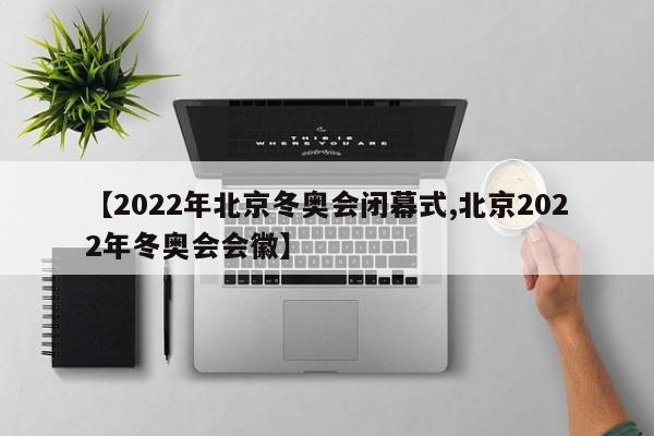 【2022年北京冬奥会闭幕式,北京2022年冬奥会会徽】