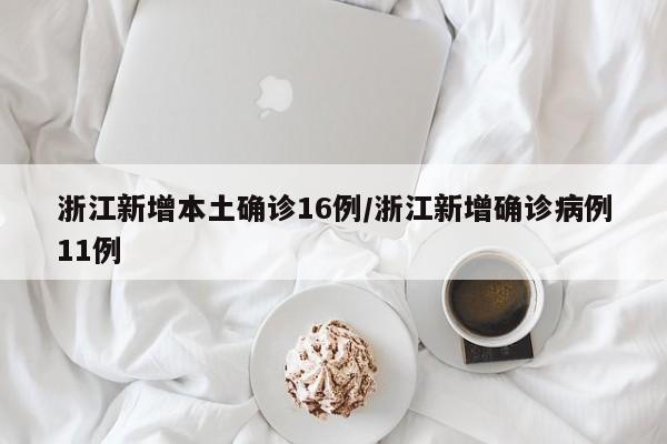 浙江新增本土确诊16例/浙江新增确诊病例11例