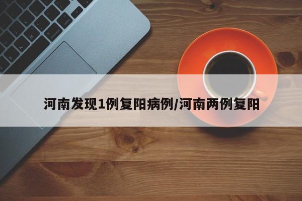 河南发现1例复阳病例/河南两例复阳