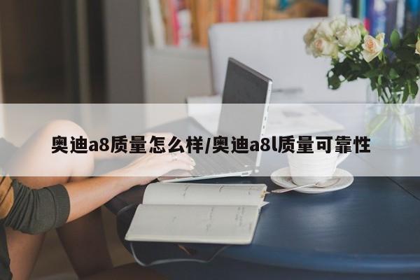 奥迪a8质量怎么样/奥迪a8l质量可靠性