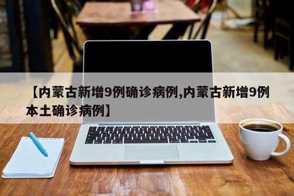 【内蒙古新增9例确诊病例,内蒙古新增9例本土确诊病例】