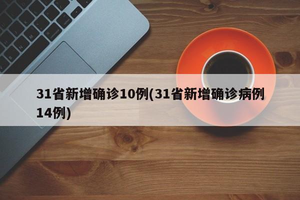 31省新增确诊10例(31省新增确诊病例14例)