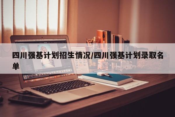 四川强基计划招生情况/四川强基计划录取名单