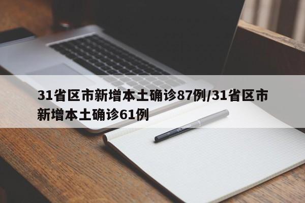 31省区市新增本土确诊87例/31省区市新增本土确诊61例