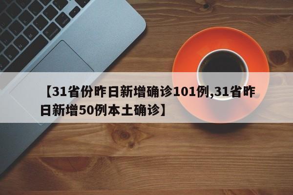 【31省份昨日新增确诊101例,31省昨日新增50例本土确诊】