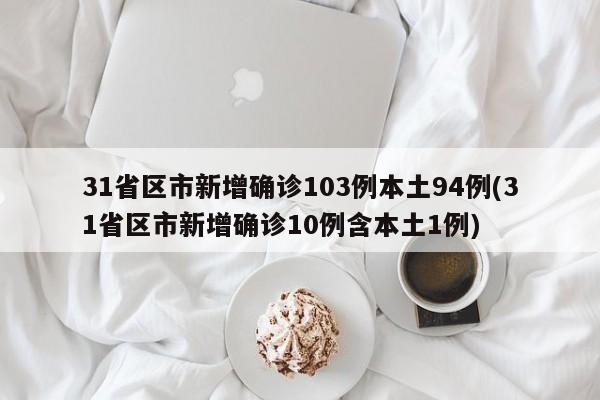 31省区市新增确诊103例本土94例(31省区市新增确诊10例含本土1例)