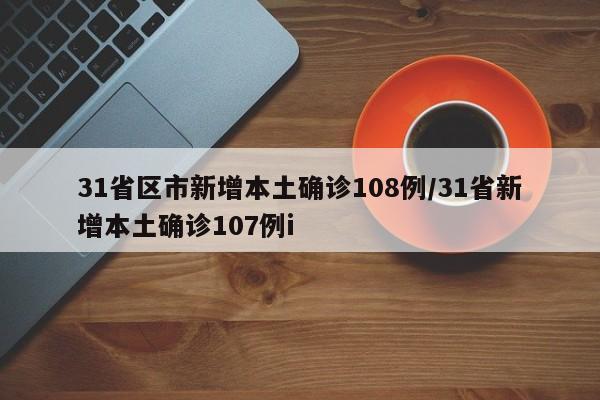 31省区市新增本土确诊108例/31省新增本土确诊107例i