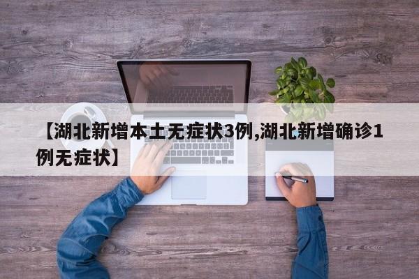 【湖北新增本土无症状3例,湖北新增确诊1例无症状】