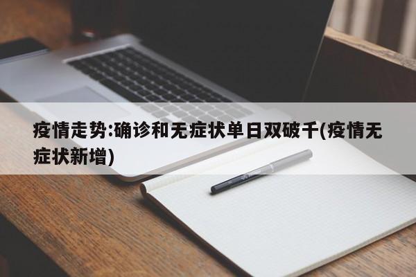疫情走势:确诊和无症状单日双破千(疫情无症状新增)