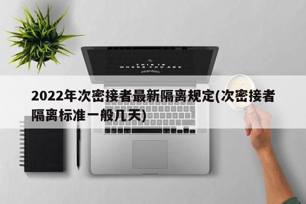 2022年次密接者最新隔离规定(次密接者隔离标准一般几天)