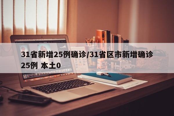 31省新增25例确诊/31省区市新增确诊25例 本土0