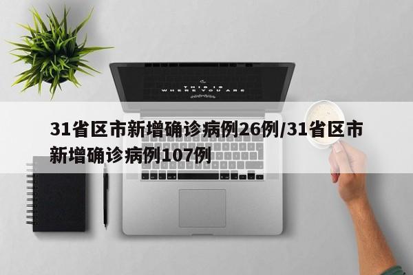 31省区市新增确诊病例26例/31省区市新增确诊病例107例