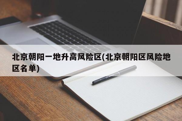 北京朝阳一地升高风险区(北京朝阳区风险地区名单)