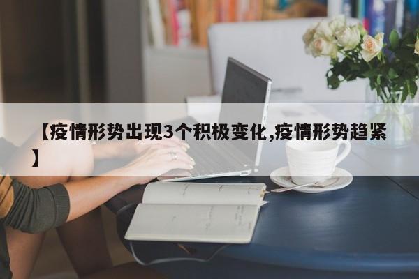 【疫情形势出现3个积极变化,疫情形势趋紧】