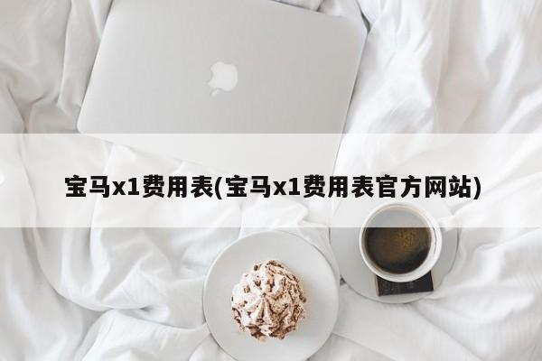 宝马x1费用表(宝马x1费用表官方网站)