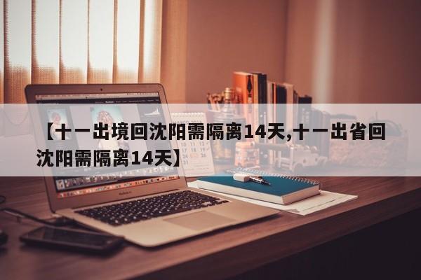 【十一出境回沈阳需隔离14天,十一出省回沈阳需隔离14天】