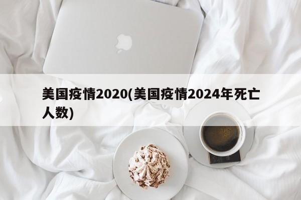 美国疫情2020(美国疫情2024年死亡人数)