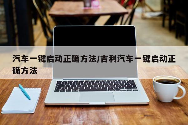 汽车一键启动正确方法/吉利汽车一键启动正确方法
