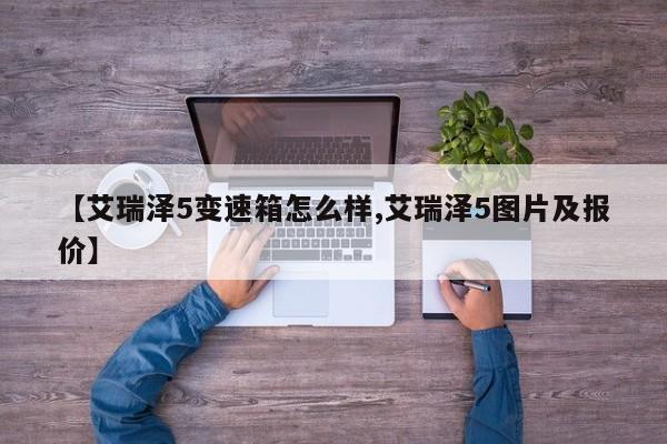 【艾瑞泽5变速箱怎么样,艾瑞泽5图片及报价】